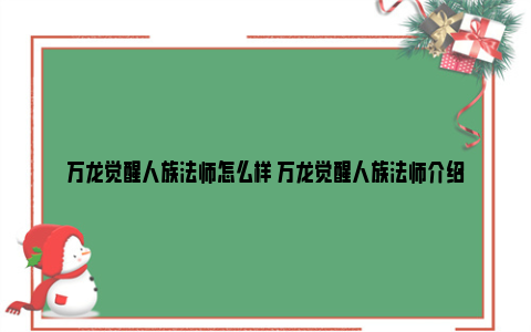 万龙觉醒人族法师怎么样 万龙觉醒人族法师介绍