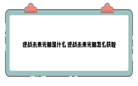 逆战未来光脑是什么 逆战未来光脑怎么获取