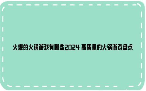 火爆的火锅游戏有哪些2024 高质量的火锅游戏盘点