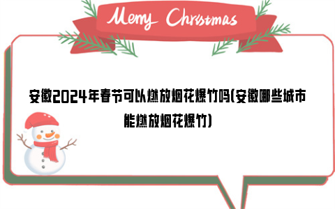 安徽2024年春节可以燃放烟花爆竹吗（安徽哪些城市能燃放烟花爆竹）