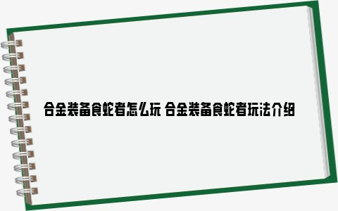 合金装备食蛇者怎么玩 合金装备食蛇者玩法介绍