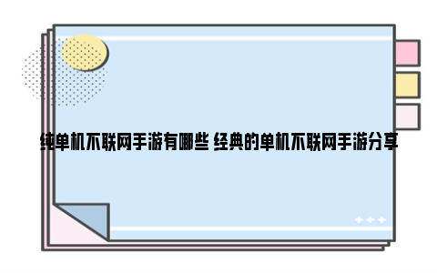 纯单机不联网手游有哪些 经典的单机不联网手游分享