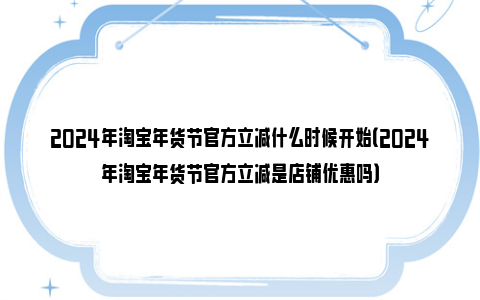 2024年淘宝年货节官方立减什么时候开始（2024年淘宝年货节官方立减是店铺优惠吗）