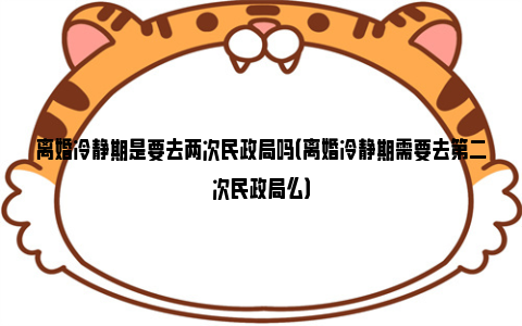 离婚冷静期是要去两次民政局吗（离婚冷静期需要去第二次民政局么）