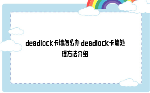 deadlock卡墙怎么办 deadlock卡墙处理方法介绍