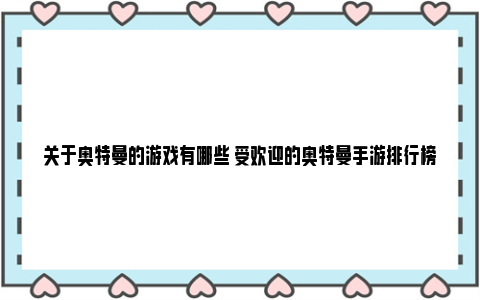 关于奥特曼的游戏有哪些 受欢迎的奥特曼手游排行榜