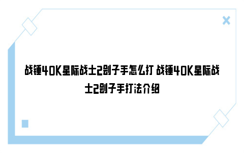 战锤40K星际战士2刽子手怎么打 战锤40K星际战士2刽子手打法介绍