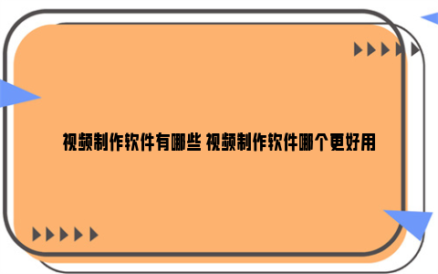 视频制作软件有哪些 视频制作软件哪个更好用