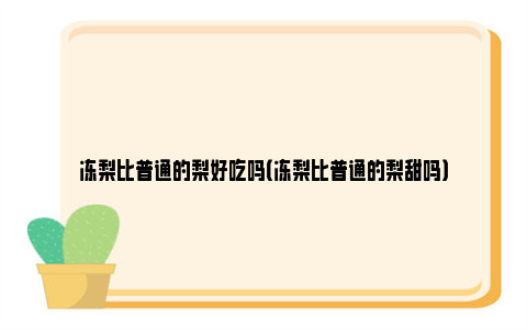 冻梨比普通的梨好吃吗（冻梨比普通的梨甜吗）