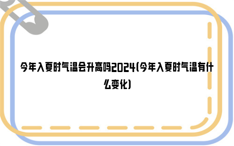 今年入夏时气温会升高吗2024（今年入夏时气温有什么变化）