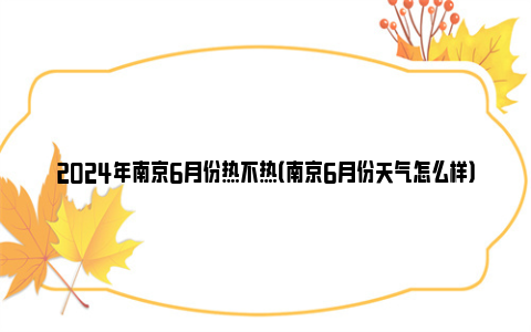 2024年南京6月份热不热（南京6月份天气怎么样）