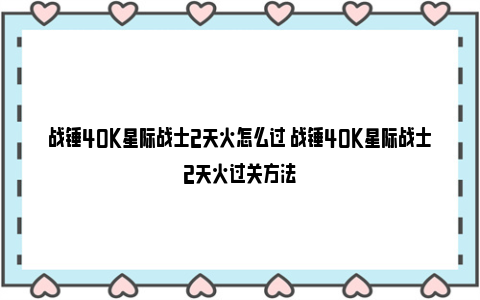 战锤40K星际战士2天火怎么过 战锤40K星际战士2天火过关方法