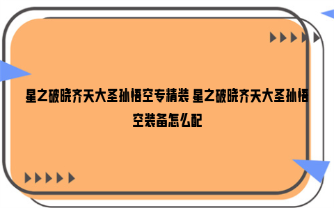 星之破晓齐天大圣孙悟空专精装 星之破晓齐天大圣孙悟空装备怎么配