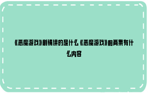 《恶魔游戏》剧情讲的是什么 《恶魔游戏》前两集有什么内容