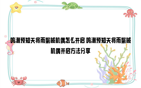 鸣潮预知天将雨聚械机偶怎么开启 鸣潮预知天将雨聚械机偶开启方法分享