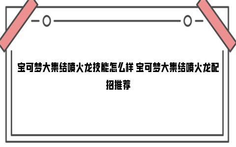 宝可梦大集结喷火龙技能怎么样 宝可梦大集结喷火龙配招推荐