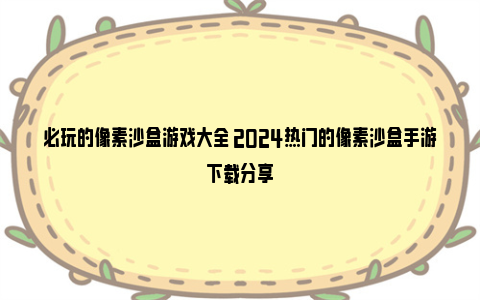 必玩的像素沙盒游戏大全 2024热门的像素沙盒手游下载分享