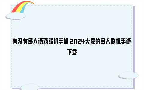 有没有多人游戏联机手机 2024火爆的多人联机手游下载