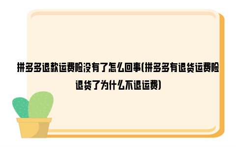 拼多多退款运费险没有了怎么回事（拼多多有退货运费险退货了为什么不退运费）