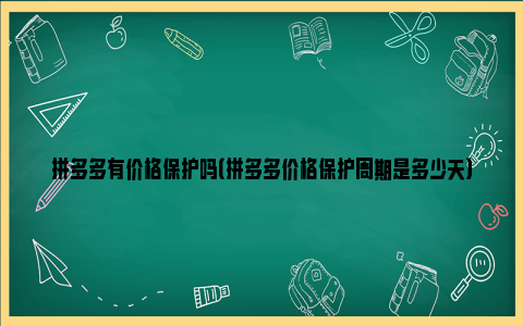 拼多多有价格保护吗（拼多多价格保护周期是多少天）