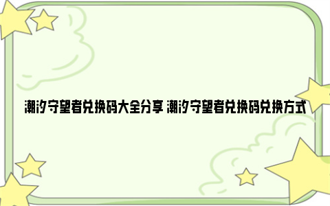 潮汐守望者兑换码大全分享 潮汐守望者兑换码兑换方式