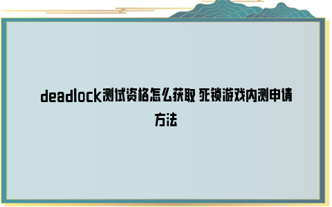 deadlock测试资格怎么获取 死锁游戏内测申请方法