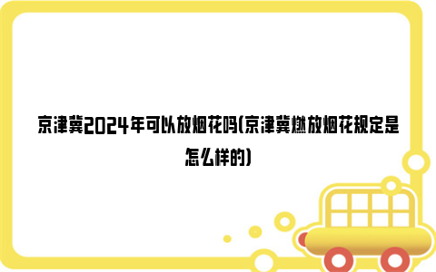 京津冀2024年可以放烟花吗（京津冀燃放烟花规定是怎么样的）