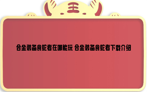 合金装备食蛇者在哪能玩 合金装备食蛇者下载介绍