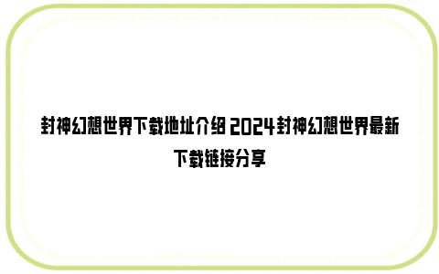 封神幻想世界下载地址介绍 2024封神幻想世界最新下载链接分享