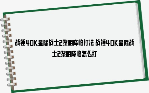 战锤40K星际战士2黎明降临打法 战锤40K星际战士2黎明降临怎么打