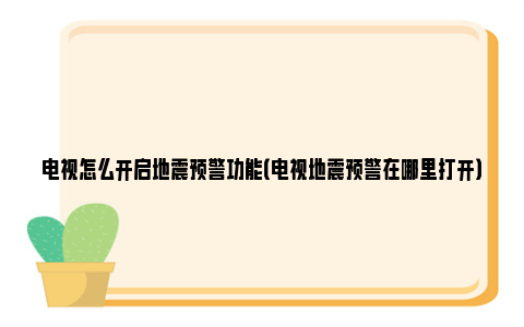 电视怎么开启地震预警功能（电视地震预警在哪里打开）