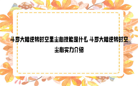 斗罗大陆逆转时空里尘心技能是什么 斗罗大陆逆转时空尘心实力介绍