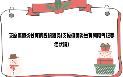 支原体肺炎会有胸腔积液吗（支原体肺炎会有胸闷气短等症状吗）