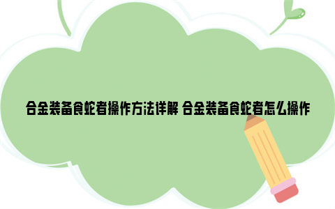 合金装备食蛇者操作方法详解 合金装备食蛇者怎么操作