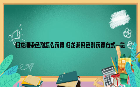 归龙潮染色剂怎么获得 归龙潮染色剂获得方式一览