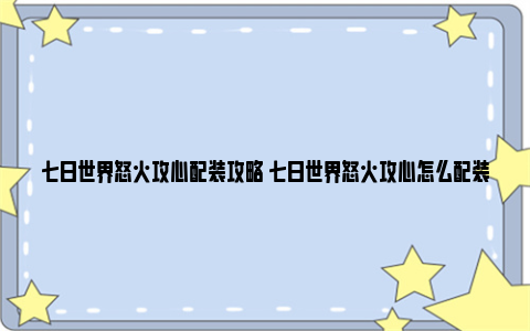 七日世界怒火攻心配装攻略 七日世界怒火攻心怎么配装