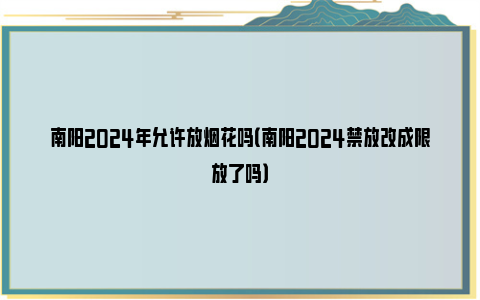 南阳2024年允许放烟花吗（南阳2024禁放改成限放了吗）