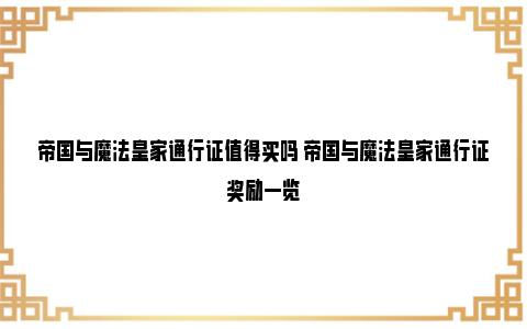 帝国与魔法皇家通行证值得买吗 帝国与魔法皇家通行证奖励一览