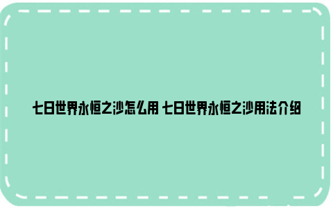 七日世界永恒之沙怎么用 七日世界永恒之沙用法介绍