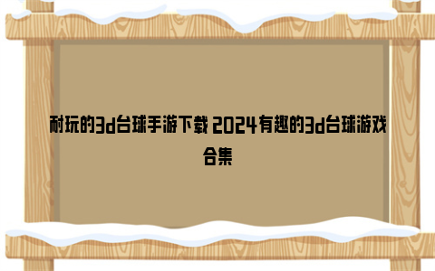 耐玩的3d台球手游下载 2024有趣的3d台球游戏合集