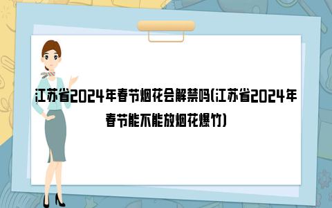 江苏省2024年春节烟花会解禁吗（江苏省2024年春节能不能放烟花爆竹）