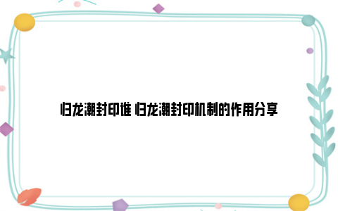 归龙潮封印谁 归龙潮封印机制的作用分享