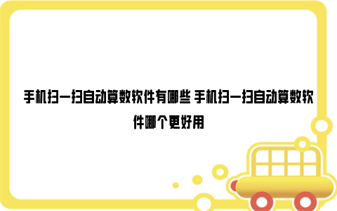 手机扫一扫自动算数软件有哪些 手机扫一扫自动算数软件哪个更好用