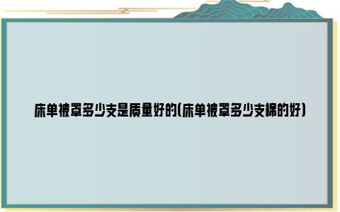 床单被罩多少支是质量好的（床单被罩多少支棉的好）