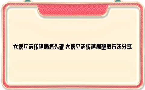 大侠立志传棋局怎么破 大侠立志传棋局破解方法分享