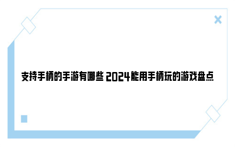 支持手柄的手游有哪些 2024能用手柄玩的游戏盘点