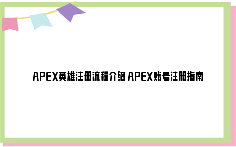 APEX英雄注册流程介绍 APEX账号注册指南