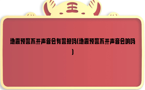 地震预警不开声音会有警报吗（地震预警不开声音会响吗）