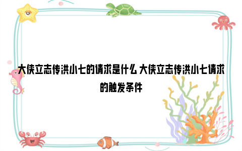 大侠立志传洪小七的请求是什么 大侠立志传洪小七请求的触发条件