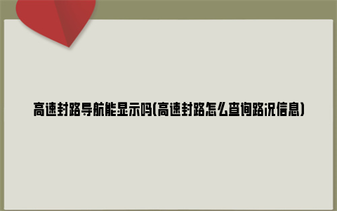 高速封路导航能显示吗（高速封路怎么查询路况信息）